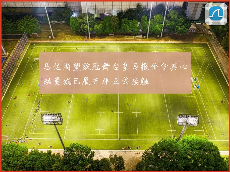 恩佐渴望欧冠舞台皇马报价令其心动曼城已展开非正式接触