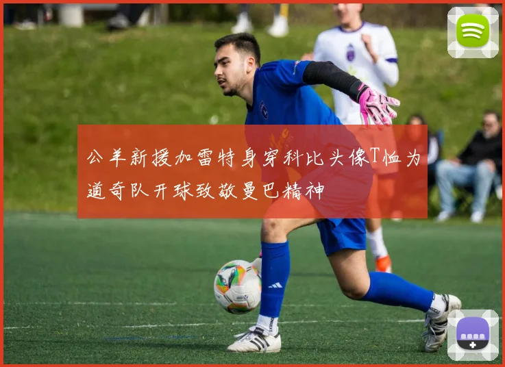 公羊新援加雷特身穿科比头像T恤为道奇队开球致敬曼巴精神