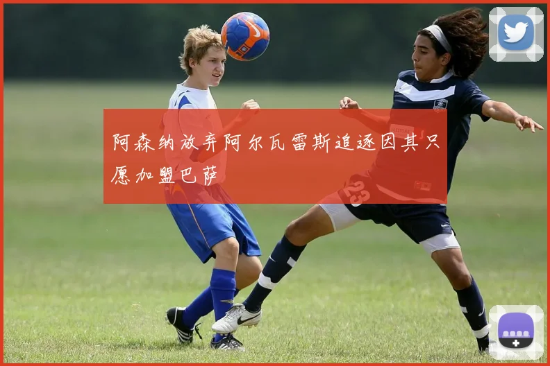 阿森纳放弃阿尔瓦雷斯追逐因其只愿加盟巴萨