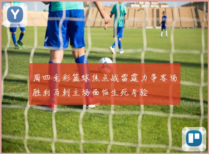 周四竞彩篮球焦点战雷霆力争客场胜利马刺主场面临生死考验